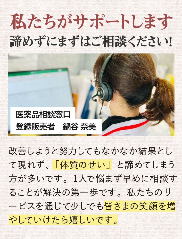 私たちがサポートします、諦めずにまずはご相談ください！改善しようと努力してもなかなか結果として現れず、「体質のせい」と諦めてしまう方が多いです。1人で悩まず早めに相談することが解決の第一歩です。私たちのサービスを通じて少しでも皆さまの笑顔を増やしていけたら嬉しいです。